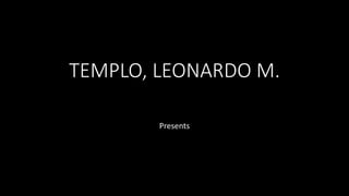 TEMPLO, LEONARDO M.
Presents
RESENT
 