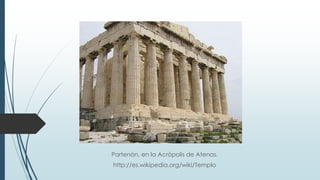 Partenón, en la Acrópolis de Atenas.
http://es.wikipedia.org/wiki/Templo
 