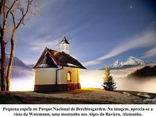 Pequena capela no Parque Nacional de Berchtesgarden. Na imagem, aprecia-se a
vista da Watzmann, uma montanha nos Alpes da Baviera, Alemanha.
 
