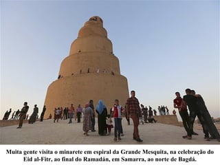 Muita gente visita o minarete em espiral da Grande Mesquita, na celebração do
Eid al-Fitr, ao final do Ramadán, em Samarra, ao norte de Bagdá.
 