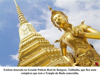 Estátua dourada no Grande Palácio Real de Bangcoc, Tailândia, que fica num
complexo que tem o Templo do Buda esmeralda.
 