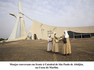 Monjas conversam em frente à Catedral de São Paulo de Abidján,
na Costa do Marfim.
 