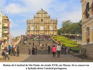 Ruínas da Catedral de São Paulo, do século XVII, em Macau. Só se conservou
a fachada desta Catedral portuguesa.
 