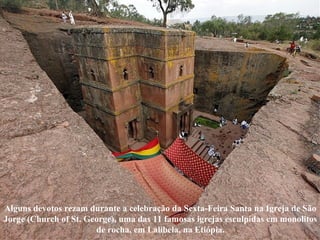Alguns devotos rezam durante a celebração da Sexta-Feira Santa na Igreja de São
Jorge (Church of St. George), uma das 11 famosas igrejas esculpidas em monolitos
de rocha, em Lalibela, na Etiópia.
 
