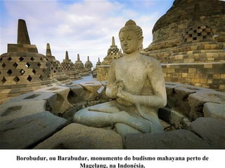 Borobudur, ou Barabudur, monumento do budismo mahayana perto de
Magelang, na Indonésia.
 