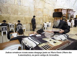 Judeus ortodoxos rezam numa sinagoga junto ao Muro Oeste (Muro das
Lamentações), na parte antiga de Jerusalém.
 