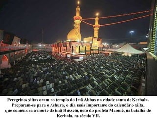 Peregrinos xiítas oram no templo do Imã Abbas na cidade santa de Kerbala.
Preparam-se para o Ashura, o dia mais importante do calendário xiíta,
que comemora a morte do imã Hussein, neto do profeta Maomé, na batalha de
Kerbala, no século VII.
 