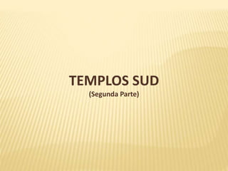 TEMPLOS SUD 
(Segunda Parte) 
 