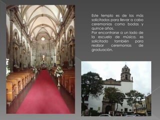 Este templo es de los más
solicitados para llevar a cabo
ceremonias como bodas y
quince años.
Por encontrarse a un lado de
la escuela de música, es
solicitado    también     para
realizar    ceremonias      de
graduación.
 