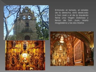 Entrando al templo, el retablo
de la derecha, está dedicado
a San José y el de la izquierda
tiene una Virgen Dolorosa y
lienzo de San Juan, María
Magdalena y las dos Marías
 