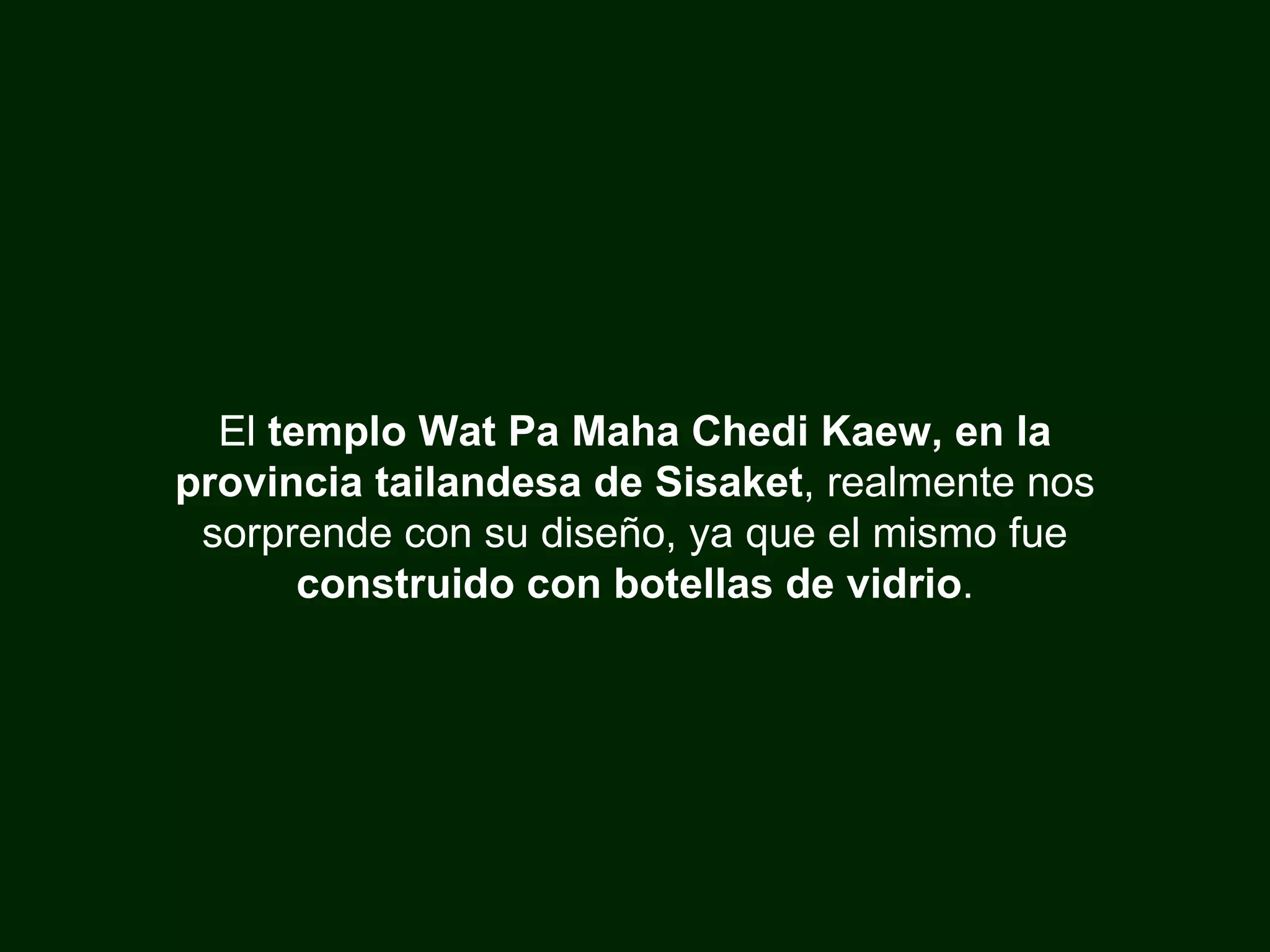 El templo Wat Pa Maha Chedi Kaew, en la provincia tailandesa de Sisaket , realmente nos sorprende con su diseño, ya que el mismo fue construido con botellas de vidrio .