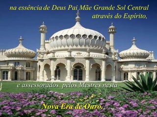 na essência   de Deus Pai Mãe Grande Sol Central através do Espírito,   e assessorados  pelos Mestres nesta Nova Era de Ouro. 
