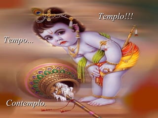 Tempo...   Contemplo. Templo!!! 