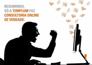 RESUMINDO,
SÓ A TEMPLUM FAZ
CONSULTORIA ONLINE
DE VERDADE.
 