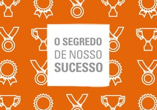 O SEGREDO
DE NOSSO
SUCESSO
 