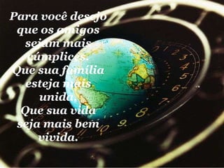 Para você desejo que os amigos sejam mais cúmplices. Que sua família esteja mais unida, Que sua vida seja mais bem vivida. 