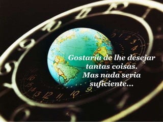 Gostaria de lhe desejar tantas coisas. Mas nada seria suficiente... 