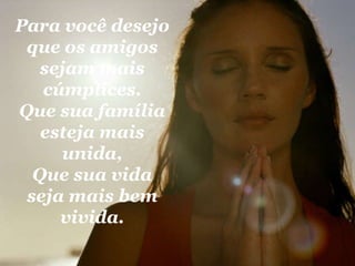 Para você desejo que os amigos sejam mais cúmplices. Que sua família esteja mais unida, Que sua vida seja mais bem vivida. 