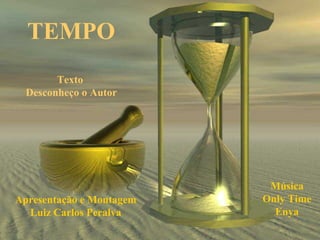 TEMPO
        Texto
  Desconheço o Autor




                           Música
Apresentação e Montagem   Only Time
  Luiz Carlos Peralva       Enya
 