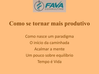 Como se tornar mais produtivo 
Como nasce um paradigma 
O início da caminhada 
Acalmar a mente 
Um pouco sobre equilíbrio 
Tempo é Vida 
 