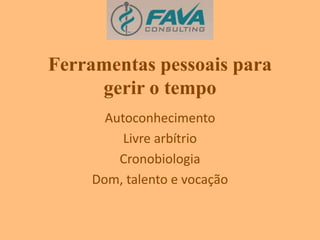 Ferramentas pessoais para 
gerir o tempo 
Autoconhecimento 
Livre arbítrio 
Cronobiologia 
Dom, talento e vocação 
 