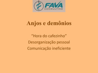 Anjos e demônios 
“Hora do cafezinho” 
Desorganização pessoal 
Comunicação ineficiente 
 