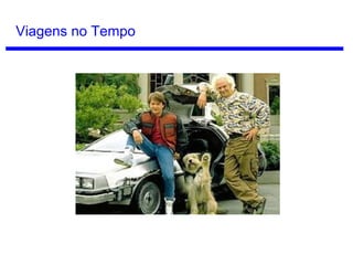 Viagem no Tempo
Voltar ao passado, no entanto, é mais problemático, embora seja
logicamente possível pensando na curvatura do tempo.
 