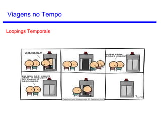 Viagem no Tempo
Também seria possível pensar nas duas coisas: universo auto-
consistente e criação de linhas do tempo paralelas.
Steins;Gate (2011)
 