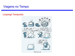 Viagem no Tempo
Outro problema: minha posição no espaço do passado é diferente da
minha posição no espaço do presente, afinal, a Terra está sempre
girando.
 