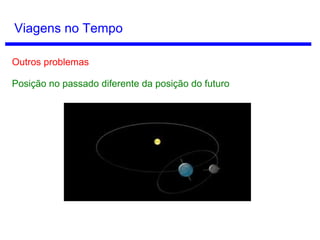 Seta do Tempo
Uma possível razão da direção do presente para o passado seria a
Segunda Lei da Termodinâmica (tendência de aumento da entropia).
 
