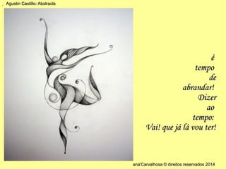 . 
éé 
tteemmppoo 
ddee 
aabbrraannddaarr!! 
DDiizzeerr 
aaoo 
tteemmppoo:: 
VVaaii!! qquuee jjáá lláá vvoouu tteerr!! 
aannaa''CCaarrvvaallhhoossaa © ddiirreeiittooss rreesseerrvvaaddooss 22001144 
AAgguussttiinn CCaassttiilllloo:: AAbbssttrraaccttss 
 