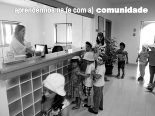 aprendermos na (e com a) comunidade
 