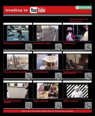 www. tempoplanet.com 7
trending in
APRIL VIRAL VIDEOS
Motorized Drift Trike and Blokart in 4k
Make use of your knees and legs for a ride of
your life – The Motorized Drift Trike!
Eagle-cam POV as it descends from Burj Khalifa
3 Year Old White Belt Reciting the
Student Creed	
This young kid captured the hearts of
millions as she recited the Karate Student
Creed with her mentor!
Dog Saved by Bikers on a Highway
A dog jumped out of its owner’s car into the
highway – good thing these kind-hearted
bikers immediately handled the situation!
Wow, Incredible Folding Table!
Why Moms Get Nothing Done
Moms always seem to be busy but at the
end of the day you hear them say – “I got
nothing done today.” This video shows
one of the many reasons why.
My Place Between Them
Alex lived 7 years of his life with a
partially developed right arm. Watch
how The Collective Project and Robert
Downey Jr. change his life forever.
Milkshake - Let’s Get Married!
Marriage entails a lot of responsibilities
along the way. The Milkshake team
explains what happens to youth who get
married without knowing these things
through this funny video!
A breathtaking motion of the bird’s eye view
as Darshan, the Imperial Eagle, descends from
the Burj Khalifa!
The Collective Project: Robert Downey Jr.
Delivers a Real Bionic Arm
social media
Send us your viral videos! Connect with us at: Abu Dhabi Tempo (Page)
Folding tables have been around for some
time now, but this woodwork takes the
cake for having one complete with seats
and a set up time of 10 seconds!
The video tells a touching story of
“Abdullah”, a kid who has down syndrome
and how society slowly accepts him.
Viral videos sent in by
Tempo readers.
 