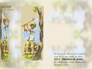   Redação do Momento Espírita com base em conto da obra  S.O.S.  Dinâmica de grupo ,  de Albigenor e Rose Militão. ed.  Qualitymark.br 