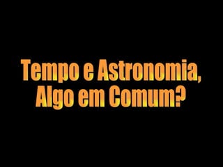 Tempo e Astronomia, Algo em Comum? 