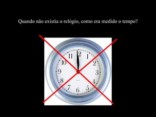 Quando não existia o relógio, como era medido o tempo? 