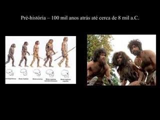 Pré-história – 100 mil anos atrás até cerca de 8 mil a.C. 