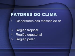 FATORES DO CLIMA Dispersores das massas de ar Região tropical Região equatorial Região polar 