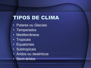 TIPOS DE CLIMA Polares ou Glaciais Temperados Mediterrâneos Tropicais Equatoriais Subtropicais Áridos ou desérticos Semi-áridos 