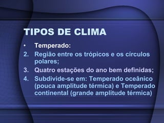 TIPOS DE CLIMA Temperado: Região entre os trópicos e os círculos polares; Quatro estações do ano bem definidas; Subdivide-se em: Temperado oceânico (pouca amplitude térmica) e Temperado continental (grande amplitude térmica) 