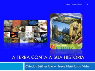 Nuno Correia 08-09   1




A TERRA CONTA A SUA HISTÓRIA
     Ciências Sétimo Ano – Breve História da Vida
 