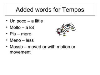 Added words for Tempos Un poco – a little Molto – a lot Piu – more Meno – less Mosso – moved or with motion or movement 