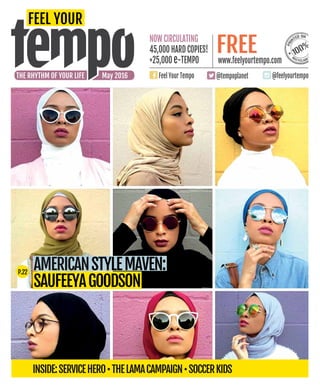 www.feelyourtempo.com
Now ciRculating
45,000 HARD copies!
+25,000 e-tempo
Feel Your Tempo @tempoplanet @feelyourtempoTHE RHYTHM OF YOUR LIFE May 2016
free
AmericansTYLEMAVEN:
SAUFEEYAGOODSON
P.22
Inside:ServiceHero•TheLamaCampaign•SoccerKids
 