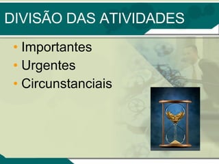 DIVISÃO DAS ATIVIDADES Importantes  Urgentes Circunstanciais 