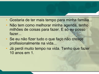 Gostaria de ter mais tempo para minha família... Não tem como melhorar minha agenda, tenho milhões de coisas para fazer. E só eu posso fazer... Se eu não fizer tudo o que faço não cresço profissionalmente na vida... Já perdi muito tempo na vida. Tenho que fazer 10 anos em 1. 