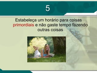 5 Estabeleça um horário para coisas  primordiais  e não gaste tempo fazendo outras coisas 