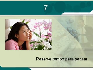 7 Reserve tempo para pensar 