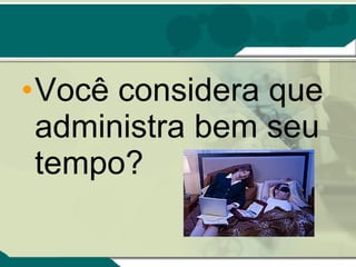Você considera que administra bem seu tempo? 