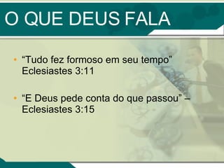 O QUE DEUS FALA “ Tudo fez formoso em seu tempo” Eclesiastes 3:11 “ E Deus pede conta do que passou” – Eclesiastes 3:15 