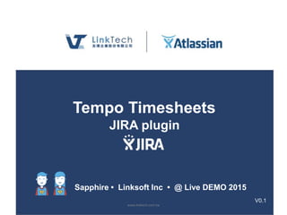 www.linktech.com.tw
Tempo Timesheets
JIRA plugin
Sapphire • Linksoft Inc • @ Live DEMO 2015
V0.1
 